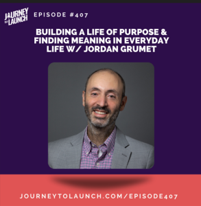 Building a Life of Purpose & Finding Meaning in Everyday Life w/ Jordan Grumet